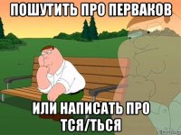 пошутить про перваков или написать про тся/ться