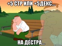 +5 стр или +5декс... на дестра...