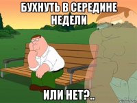 бухнуть в середине недели или нет?..