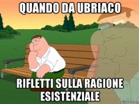 quando da ubriaco rifletti sulla ragione esistenziale