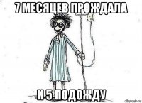 7 месяцев прождала и 5 подожду