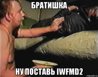 братишка ну поставь iwfmd2