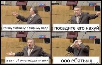 гришу тюткину в тюрьму надо посадите его нахуй а за что? он спиздел плавки ооо ебатььш