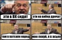 эти в ВК сидят эти на вибер дрочат там в ватсапе народ мне похуй, я в аське