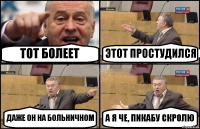 ТОТ БОЛЕЕТ ЭТОТ ПРОСТУДИЛСЯ ДАЖЕ ОН НА БОЛЬНИЧНОМ А Я ЧЕ, ПИКАБУ СКРОЛЮ