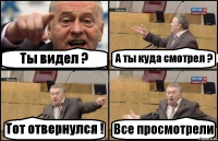 Ты видел ? А ты куда смотрел ? Тот отвернулся ! Все просмотрели