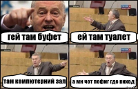 гей там буфет ей там туалет там компютерний зал а мн чот пофиг где виход