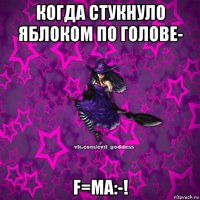 когда стукнуло яблоком по голове- f=ma:-!