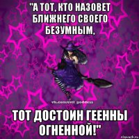 "а тот, кто назовет ближнего своего безумным, тот достоин геенны огненной!"