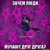 зачем люди мучают друг друга?