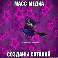 масс-медиа созданы сатаной.