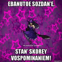 ebanutoe sozdan'e, stan' skorey vospominaniem!