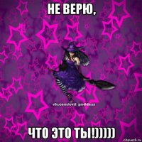 не верю, что это ты!)))))