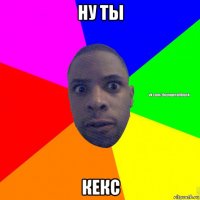 ну ты кекс