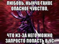 любовь, нынче такое опасное чувство, что из-за него можно запросто попасть в чс