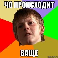 чо происходит ваще