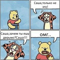 Саша,только не это! Саша,зачем ты ешь дерьмо?Саша!!! омг..