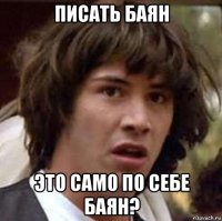 писать баян это само по себе баян?