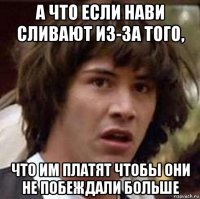 а что если нави сливают из-за того, что им платят чтобы они не побеждали больше