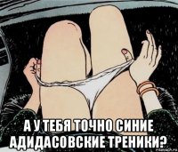  а у тебя точно синие адидасовские треники?