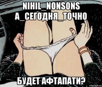 nihil_nonsons а_сегодня_точно будет афтапати?