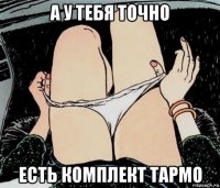 а у тебя точно есть комплект тармо