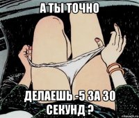 а ты точно делаешь -5 за 30 секунд ?