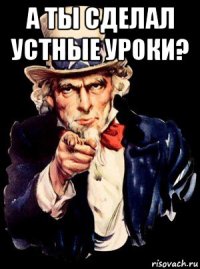 а ты сделал устные уроки? 