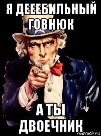 я дееебильный говнюк а ты двоечник