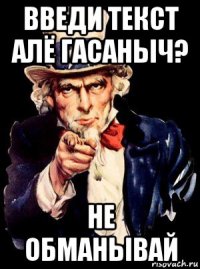 введи текст алё гасаныч? не обманывай