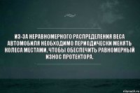 Из-за неравномерного распределения веса автомобиля необходимо периодически менять колеса местами, чтобы обеспечить равномерный износ протектора.