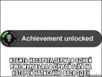  избить носорога держа в одной руке муравья а в другой гта 4 на которой написанно вася здох