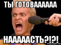 ты готоваааааа нааааасть?!?!