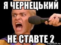 я чернецький не ставте 2