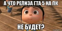 а что релиза гта 5 на пк не будет?