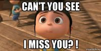 can't you see i miss you? !