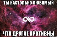 ты настолько любимый что другие противны