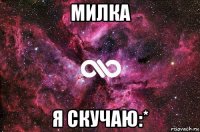 милка я скучаю:*