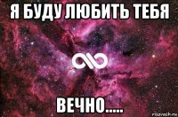 я буду любить тебя вечно.....