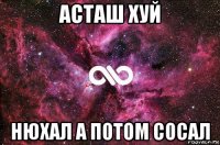 асташ хуй нюхал а потом сосал