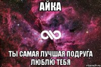 айка ты самая лучшая подруга люблю тебя