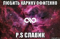 любить карину офигенно p.s славик