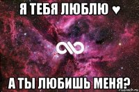 я тебя люблю ♥ а ты любишь меня?