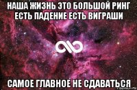 наша жизнь это большой ринг есть падение есть виграши самое главное не сдаваться