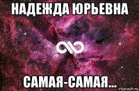 надежда юрьевна самая-самая...