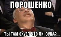 порошенко ты там охуел что ли, сука?