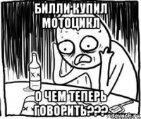 билли купил мотоцикл о чем теперь говорить???