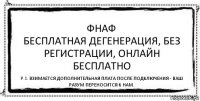 ФНаФ
Бесплатная дегенерация, без регистрации, онлайн бесплатно P.S. Взимается дополнительная плата после подключения - ваш разум переносится к нам.