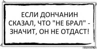 Если дончанин сказал, что "не брал" - значит, он не отдаст! 