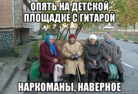 опять на детской площадке с гитарой наркоманы, наверное